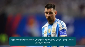 لمسات وداع.. ميسي يغازل نهاية مشواره في التصفيات بمواجهة فنزويلا الأخيرة للأرجنتين